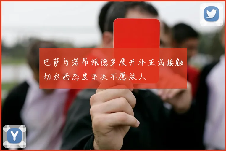 巴萨与若昂佩德罗展开非正式接触切尔西态度坚决不愿放人