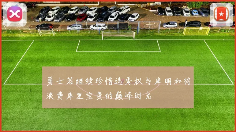 勇士若继续珍惜选秀权与库明加将浪费库里宝贵的巅峰时光