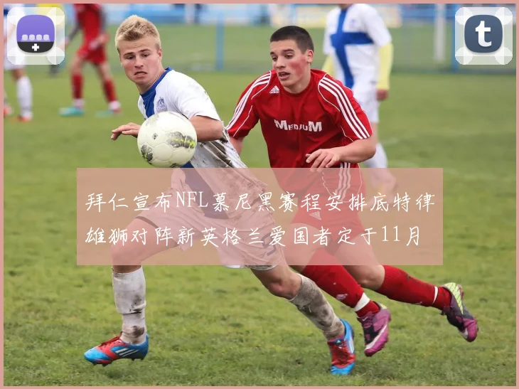 拜仁宣布NFL慕尼黑赛程安排底特律雄狮对阵新英格兰爱国者定于11月15日举行