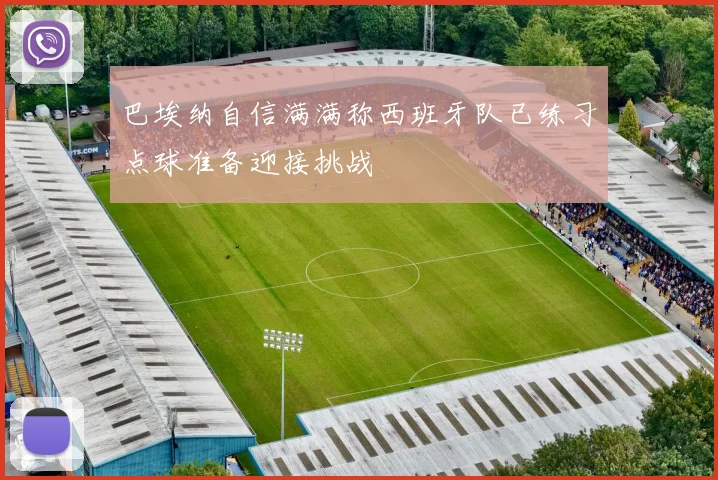 巴埃纳自信满满称西班牙队已练习点球准备迎接挑战