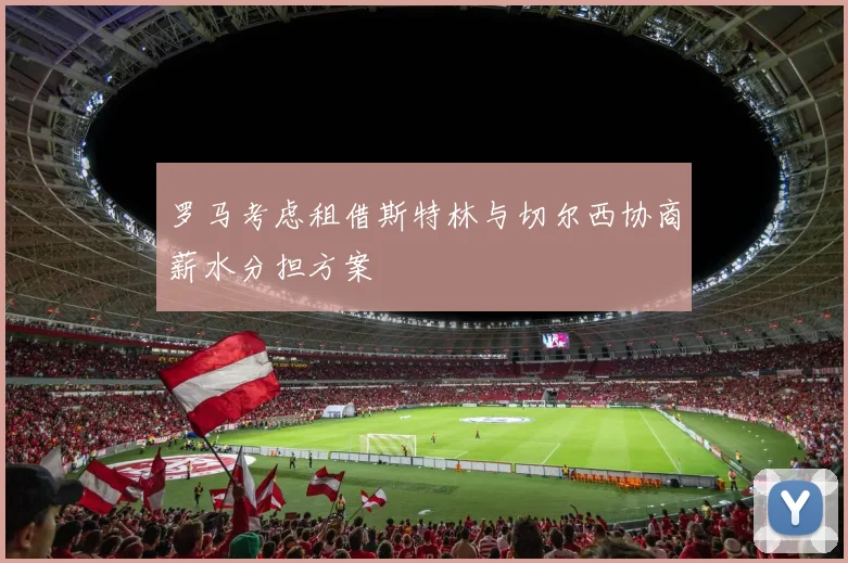 罗马考虑租借斯特林与切尔西协商薪水分担方案