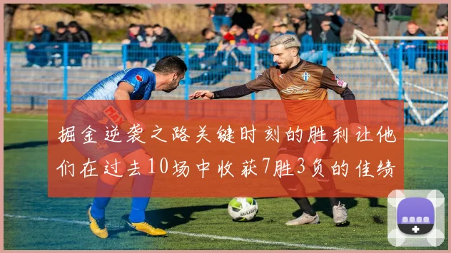 掘金逆袭之路关键时刻的胜利让他们在过去10场中收获7胜3负的佳绩